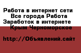 Работа в интернет сети. - Все города Работа » Заработок в интернете   . Крым,Черноморское